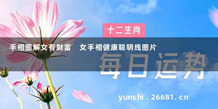 手相图解女有财富 女手相健康聪明线图片